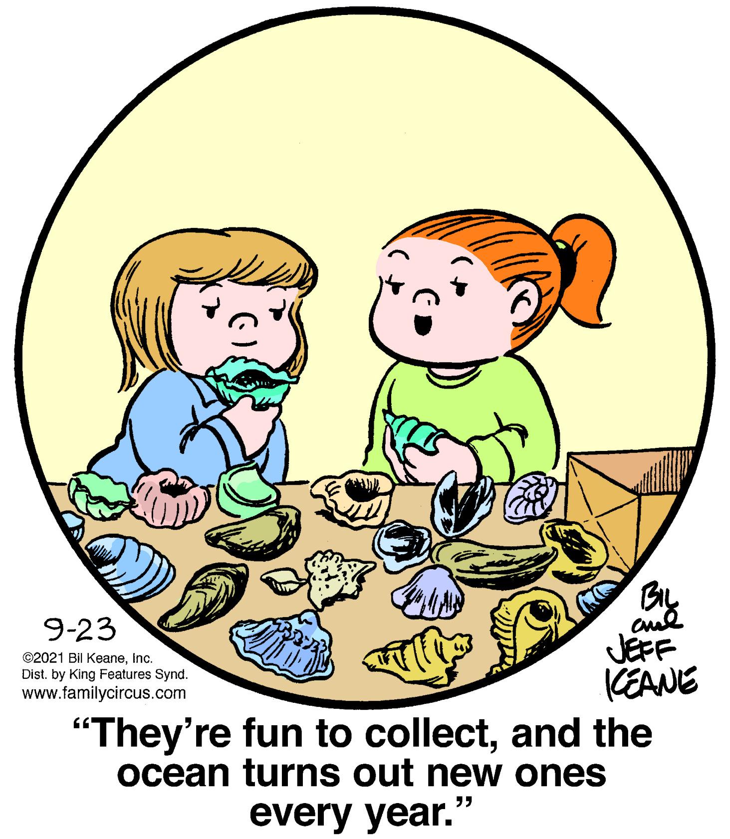 Gesture OCR: BIL cul JEFF CEANE 9-23 ©2021 Bil Keaneinc. Dist. by King Features Synd. www.familycircus.com "They're fun to collectand the ocean turns out new ones ?? every year. BIL cul JEFF CEANE 9-23 ©2021 Bil Keaneinc. Dist. by King Features Synd. www.familycircus.com "They're fun to collectand the ocean turns out new ones ?? every year.