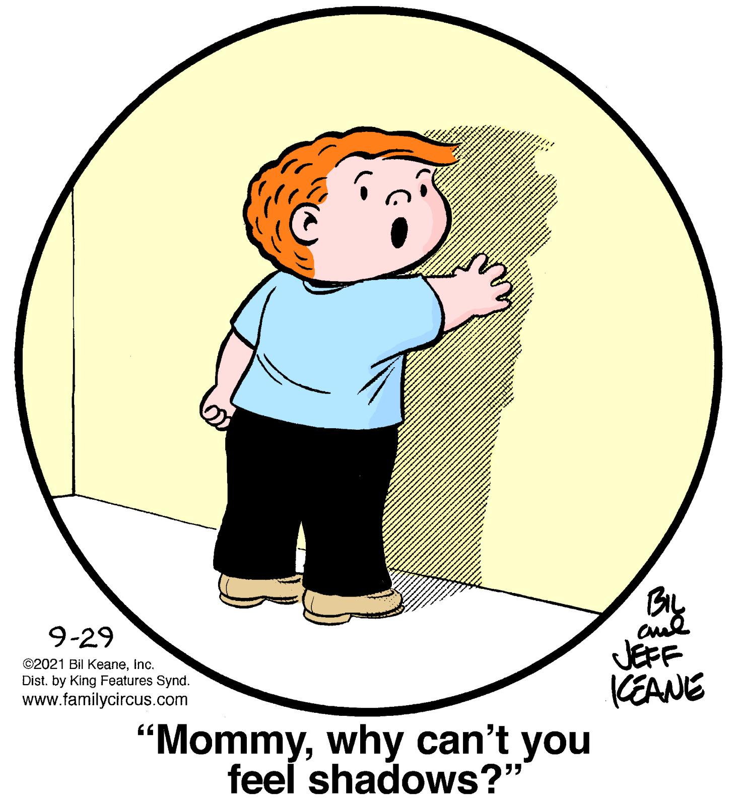 Circle OCR: 9-29 JEFF KEANE "Mommywhy can't you ©2021 Bil KeaneInc. Dist. by King Features Synd. www.familycircus.com feel shadows?" 9-29 JEFF KEANE "Mommywhy can't you ©2021 Bil KeaneInc. Dist. by King Features Synd. www.familycircus.com feel shadows?"