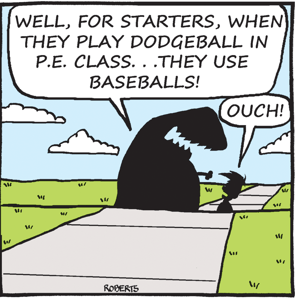 Illustration OCR: WELLWHEN THEY PLAY DODGEBALL IN P.E. CLASS. . .THEY USE BASEBALLS! OUCH! ROBERTS WELLFOR STARTERSWHEN THEY PLAY DODGEBALL IN P.E. CLASS. . .THEY USE BASEBALLS! OUCH! ROBERTS