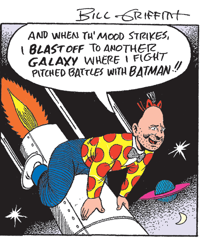 Humour OCR: BiLc -GRIFFINt AND WHEN TH' MOOD STRIKESI BLAST OFF TO ANOTHER GALAXY WHERE I FIGHT PITCHED BATTLES WITH BATMAN! BiLc -GRIFFINt AND WHEN TH' MOOD STRIKESI BLAST OFF TO ANOTHER GALAXY WHERE I FIGHT PITCHED BATTLES WITH BATMAN!