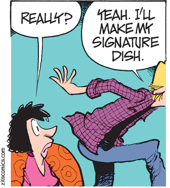Art OCR: YEAH. I'LL MAKE MY SIGNATURE DISH. REALLY? zitscomics.com YEAH. I'LL MAKE MY SIGNATURE DISH. REALLY? zitscomics.com