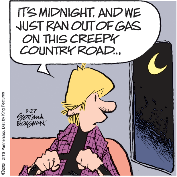 Line OCR: IT'S MIDNIGHTAND WE JUST RAN OUTOF GAS ON THIS CREEPY COUNTRY ROAD.. 9:27 BORGANAN ©2021 ZITS Partnership. Dist. by King Features IT'S MIDNIGHTAND WE JUST RAN OUTOF GAS ON THIS CREEPY COUNTRY ROAD.. 9:27 BORGANAN ©2021 ZITS Partnership. Dist. by King Features