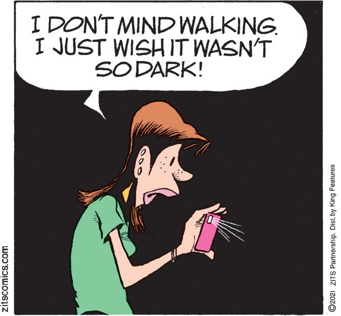Pleased OCR: I DON'T MIND WALKING. I JUST WISH IT WASN'T SODARK! zitscomics.com ©2021 ZITS Partnership. Dist. by King Features I DON'T MIND WALKING. I JUST WISH IT WASN'T SODARK! zitscomics.com ©2021 ZITS Partnership. Dist. by King Features