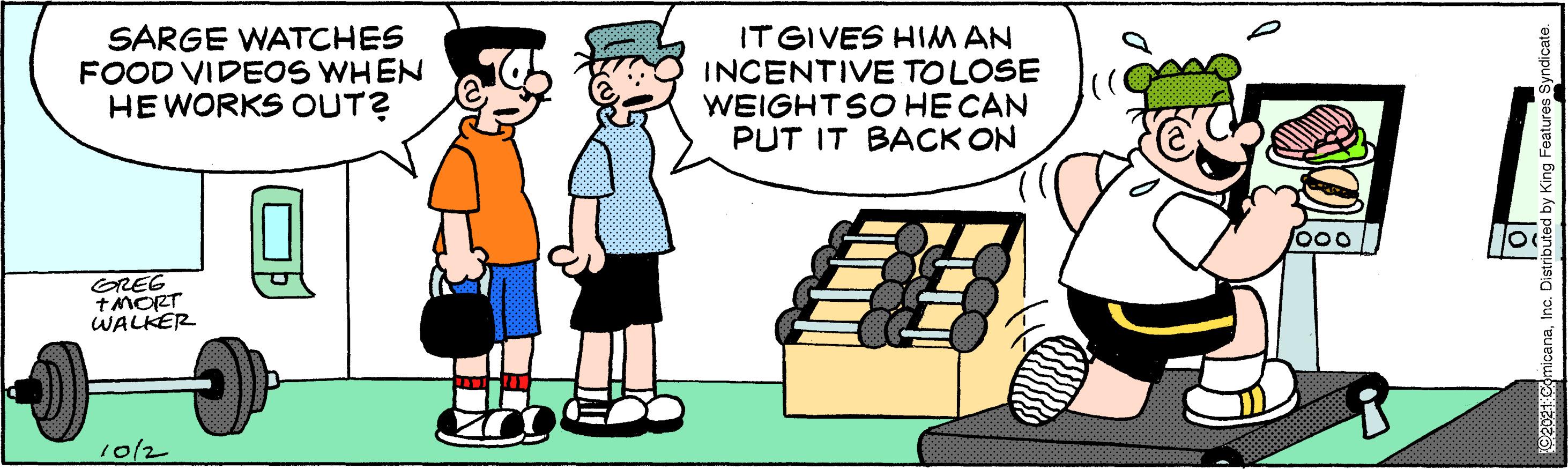 Art OCR: SARGE WATCHES FOOD VIDEOS WHEN HE WORKS OUT? IT GIVES HIM AN INCENTIVE TOLOSE WEIGHTSO HECAN PUT IT BACK ON o00 GREG TMORT WALKER 10/2 micanaInc. D SARGE WATCHES FOOD VIDEOS WHEN HE WORKS OUT? IT GIVES HIM AN INCENTIVE TOLOSE WEIGHTSO HECAN PUT IT BACK ON o00 GREG TMORT WALKER 10/2 micanaInc. D