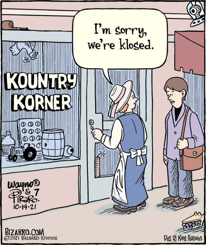 Parallel OCR: I'm sorryWe're kloged. KOUNTRY KORNER Wayno® & 7 10-14-21 BIZARRO.COM ©2021 BIZARRO STUDIOS Dist Y King features I'm sorryWe're kloged. KOUNTRY KORNER Wayno® & 7 10-14-21 BIZARRO.COM ©2021 BIZARRO STUDIOS Dist Y King features
