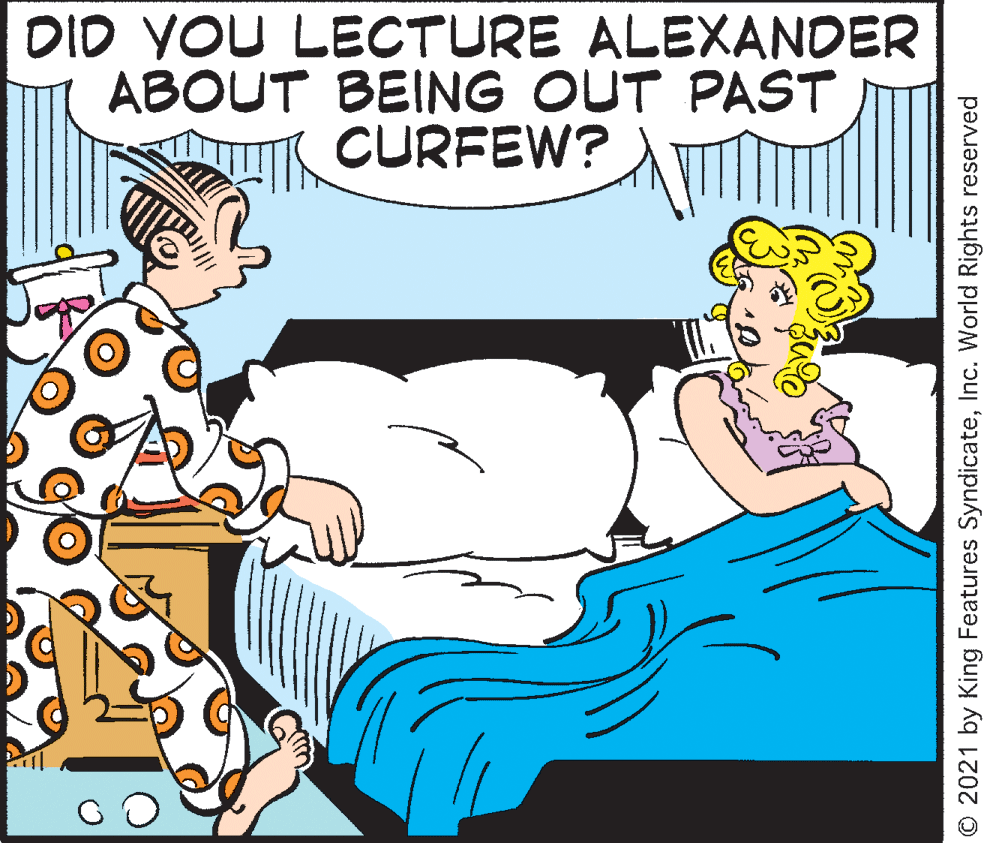 Art OCR: DID YOU LECTURE ALEXANDER ABOUT BEING OUT PAST CURFEW? © 2021 by King Features SyndicateInc. World Rights reserved DID YOU LECTURE ALEXANDER ABOUT BEING OUT PAST CURFEW? © 2021 by King Features SyndicateInc. World Rights reserved