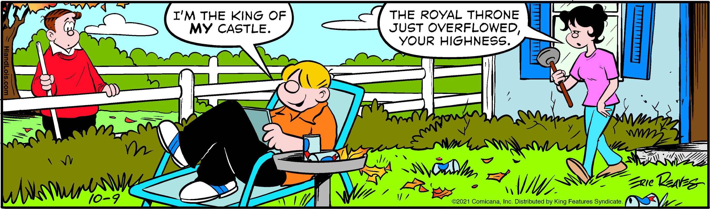 Rectangle OCR: I'M THE KING OF MY CASTLE. THE ROYAL THRONE JUST OVERFLOWEDYOUR HIGHNESS. 10-9 C2021 ComicanaInc. Distributed by King Features Syndicate. I'M THE KING OF MY CASTLE. THE ROYAL THRONE JUST OVERFLOWEDYOUR HIGHNESS. 10-9 C2021 ComicanaInc. Distributed by King Features Syndicate.