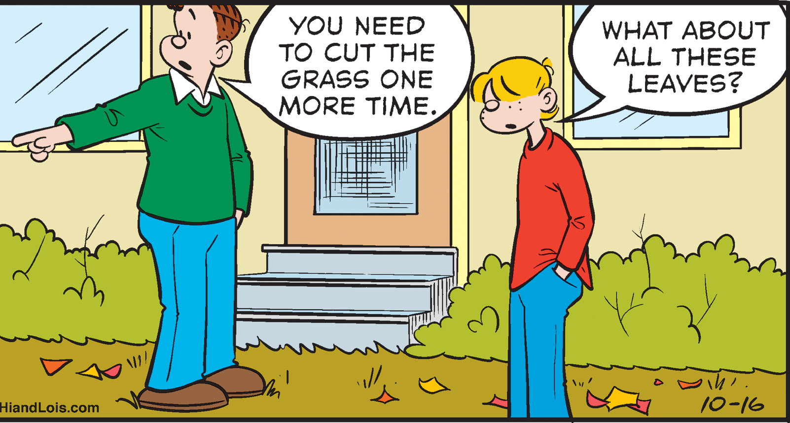 Mammal OCR: YOU NEED TO CUT THE GRASS ONE MORE TIME. WHAT ABOUT ALL THESE LEAVES? HiandLois.com 10-16 YOU NEED TO CUT THE GRASS ONE MORE TIME. WHAT ABOUT ALL THESE LEAVES? HiandLois.com 10-16