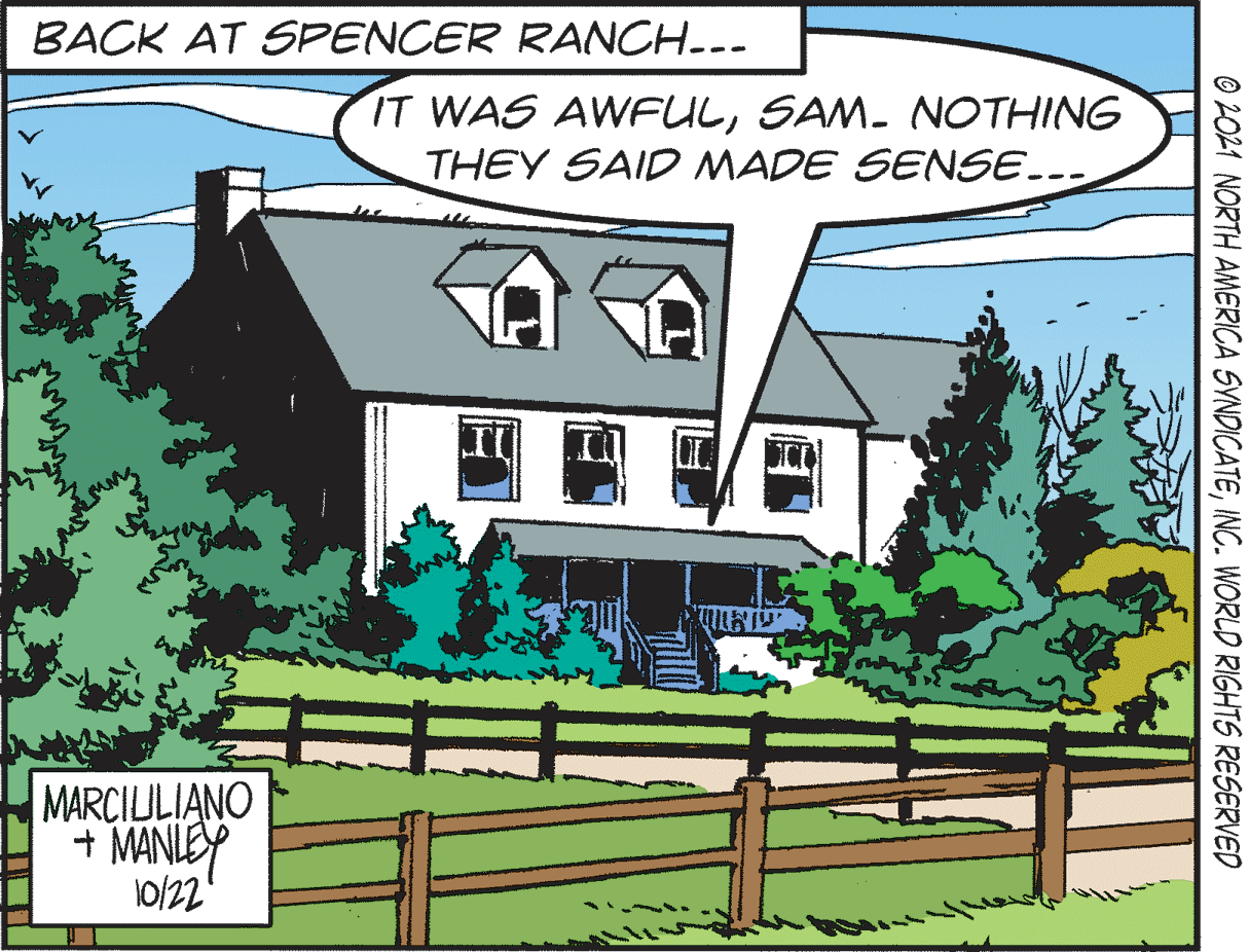 Plant OCR: BACK AT SPENCER RANCH--- IT WAS AWFULSAM. NOTHING THEY SAID MADE SENSE... MARCIULIANO + MANLEY 0/22 © 2021 NORTH AMERICA SYNDICATEINC. WORLD RIGHTS RESERVED BACK AT SPENCER RANCH--- IT WAS AWFULSAM. NOTHING THEY SAID MADE SENSE... MARCIULIANO + MANLEY 0/22 © 2021 NORTH AMERICA SYNDICATEINC. WORLD RIGHTS RESERVED