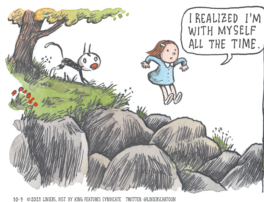 Adaptation OCR: I REALIZED I'M WITH MYSELF ALL THE TIME. 10-9 © 2021 LINIERSDIST. BY KING FEATURES SYNDICATE TWITTER: @LINIERSCARTOON I REALIZED I'M WITH MYSELF ALL THE TIME. 10-9 © 2021 LINIERSDIST. BY KING FEATURES SYNDICATE TWITTER: @LINIERSCARTOON