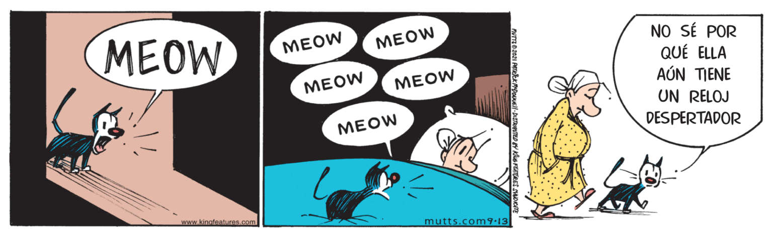 Drawing OCR: MEOW M?OW NO SÉ POR QUÉ ELLA AÚN TIENE MEOW MEOW MEOW UN RELOJ MEOW DESPERTADOR www.kingfeatures.com mutts.com9.13 MEOW M?OW NO SÉ POR QUÉ ELLA AÚN TIENE MEOW MEOW MEOW UN RELOJ MEOW DESPERTADOR www.kingfeatures.com mutts.com9.13