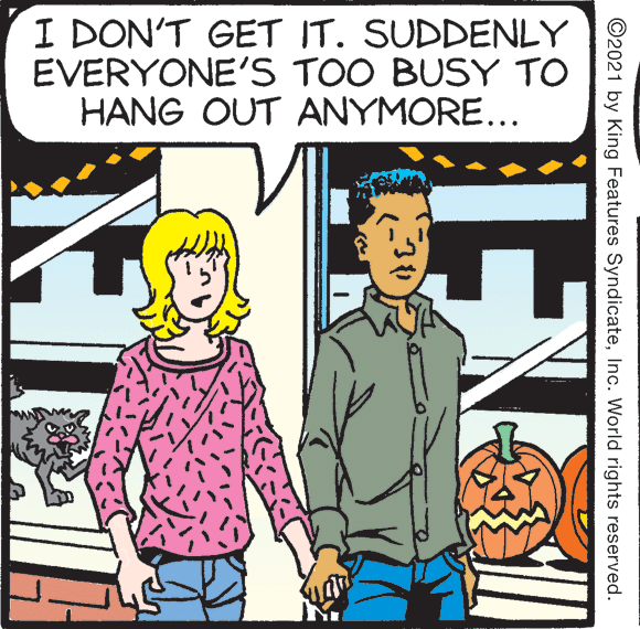 Gesture OCR: I DON'T GET IT. SUDDENLY EVERYONE'S TOO BUSY TO HANG OUT ANYMORE... ©2021 by King Features SyndicateInc. World rights reserved. I DON'T GET IT. SUDDENLY EVERYONE'S TOO BUSY TO HANG OUT ANYMORE... ©2021 by King Features SyndicateInc. World rights reserved.