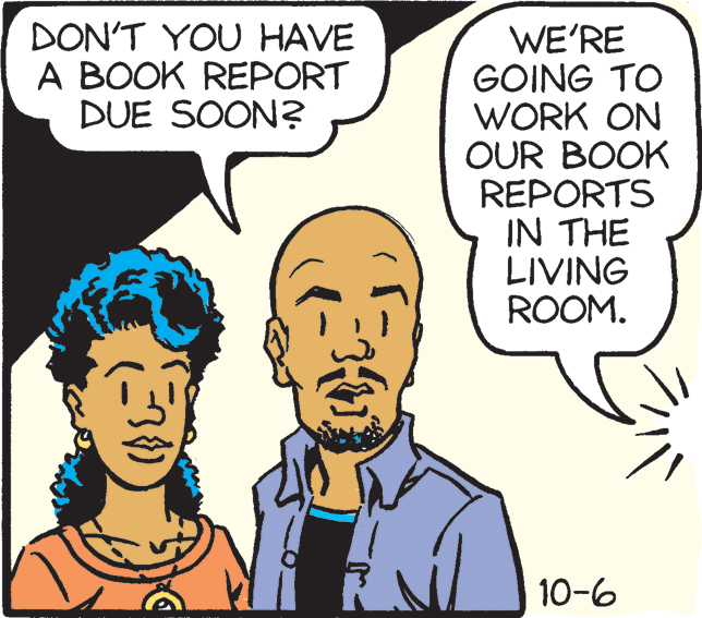 Organism OCR: DON'T YOU HAVE A BOOK REPORT DUE SOON? WE'RE GOING TO WORK ON OUR BOOK REPORTS IN THE LIVING ROOM. 10-6 DON'T YOU HAVE A BOOK REPORT DUE SOON? WE'RE GOING TO WORK ON OUR BOOK REPORTS IN THE LIVING ROOM. 10-6