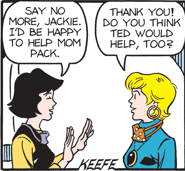 Mammal OCR: SAY NO MOREJACKIE. I'D BE HAPPY TO HELP MOM PACK. THANK YOU! DO YOU THINK TED WOULD HELPTOO? KEEFE SAY NO MOREJACKIE. I'D BE HAPPY TO HELP MOM PACK. THANK YOU! DO YOU THINK TED WOULD HELPTOO? KEEFE