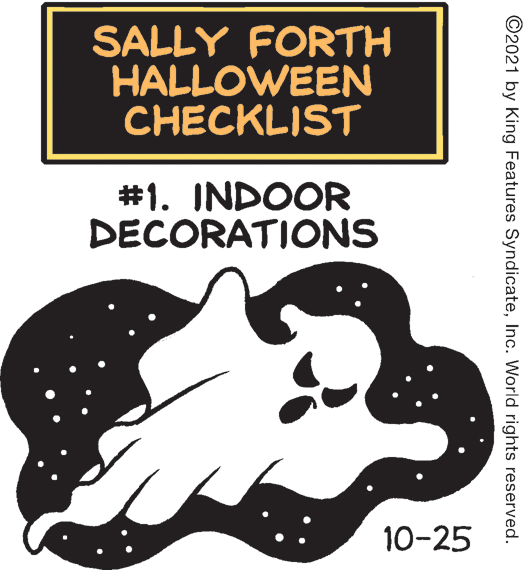 Terrestrial animal OCR: SALLY FORTH HALLOWEEN CHECKLIST #1. INDOOR DECORATIONS 10-25 ©2021 by King Features SyndicateInc. World rights reserved. SALLY FORTH HALLOWEEN CHECKLIST #1. INDOOR DECORATIONS 10-25 ©2021 by King Features SyndicateInc. World rights reserved.