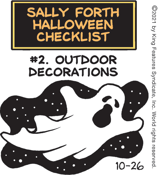 Rectangle OCR: SALLY FORTH HALLOWEEN CHECKLIST #2. OUTDOOR DECORATIONS 10-26 ©2021 by King Features SyndicateInc. World rights reserved. SALLY FORTH HALLOWEEN CHECKLIST #2. OUTDOOR DECORATIONS 10-26 ©2021 by King Features SyndicateInc. World rights reserved.