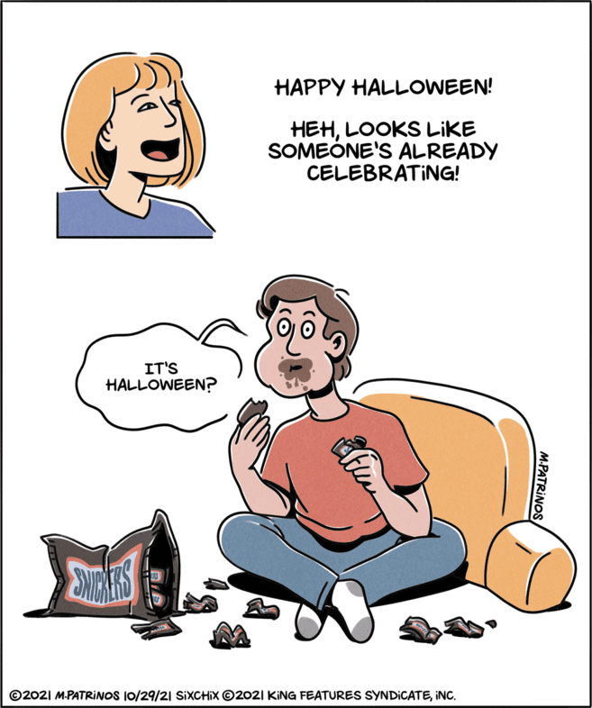 Human OCR: HAPPY HALLOWEEN! HEHLOOKS LIKE SOMEÓNE'S ALREADY CELEBRATING! IT'S HALLOWEEN? ©2021 M.PATRINOS 10/29/21 SIXCHIX ©202I KING FEATURES SYNDICATEINC. M.PATRINOS HAPPY HALLOWEEN! HEHLOOKS LIKE SOMEÓNE'S ALREADY CELEBRATING! IT'S HALLOWEEN? ©2021 M.PATRINOS 10/29/21 SIXCHIX ©202I KING FEATURES SYNDICATEINC. M.PATRINOS