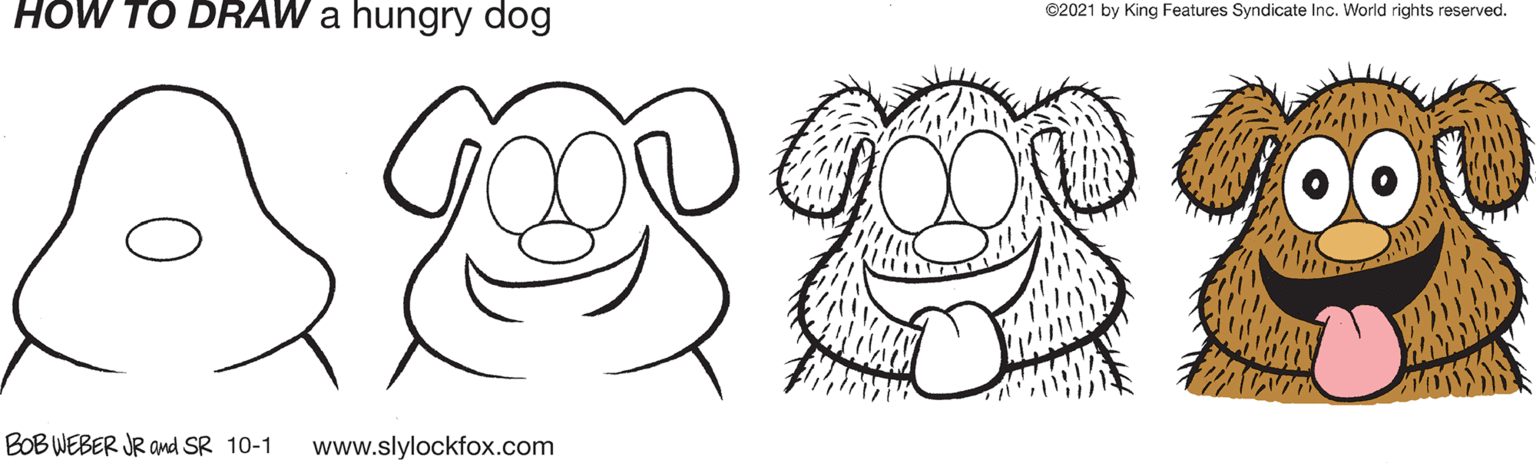 Toy OCR: HOW TO DRAW a hungry dog ©2021 by King Features Syndicate Inc. World rights reserved. BOB WEBER JR and SR 10-1 www.slylockfox.com HOW TO DRAW a hungry dog ©2021 by King Features Syndicate Inc. World rights reserved. BOB WEBER JR and SR 10-1 www.slylockfox.com