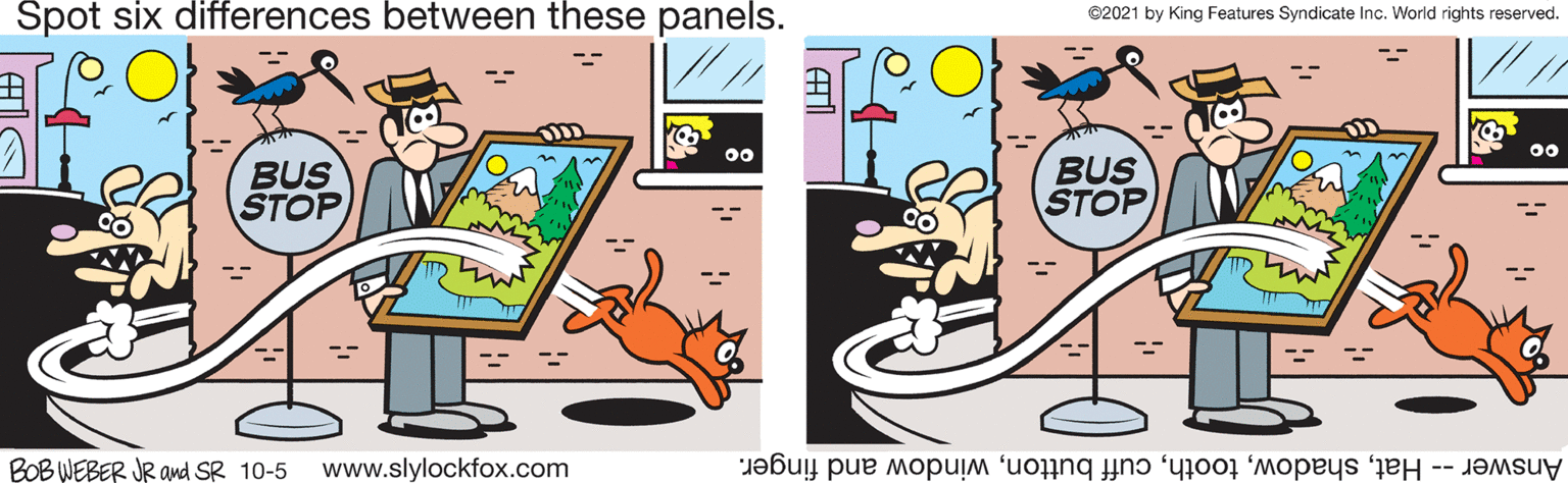 Rectangle OCR: Spot six differences between these panels. ©2021 by King Features Syndicate Inc. World rights reserved. 00 BUS STOP BUS STOP BOB WEBER JR and SR 10-5 www.slylockfox.com Answer -- Hatwindow and finger. Spot six differences between these panels. ©2021 by King Features Syndicate Inc. World rights reserved. 00 BUS STOP BUS STOP BOB WEBER JR and SR 10-5 www.slylockfox.com Answer -- Hatcuff buttonwindow and finger.