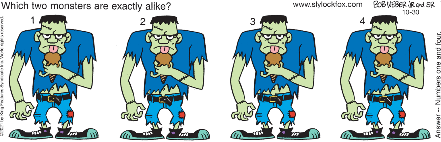 Sleeve OCR: Which two monsters are exactly alike? www.slylockfox.com BOB WEBER JR and SR 10-30 1 2 3 4 Answer Numbers one and fourWhich two monsters are exactly alike? www.slylockfox.com BOB WEBER JR and SR 10-30 1 2 3 4 Answer Numbers one and four
