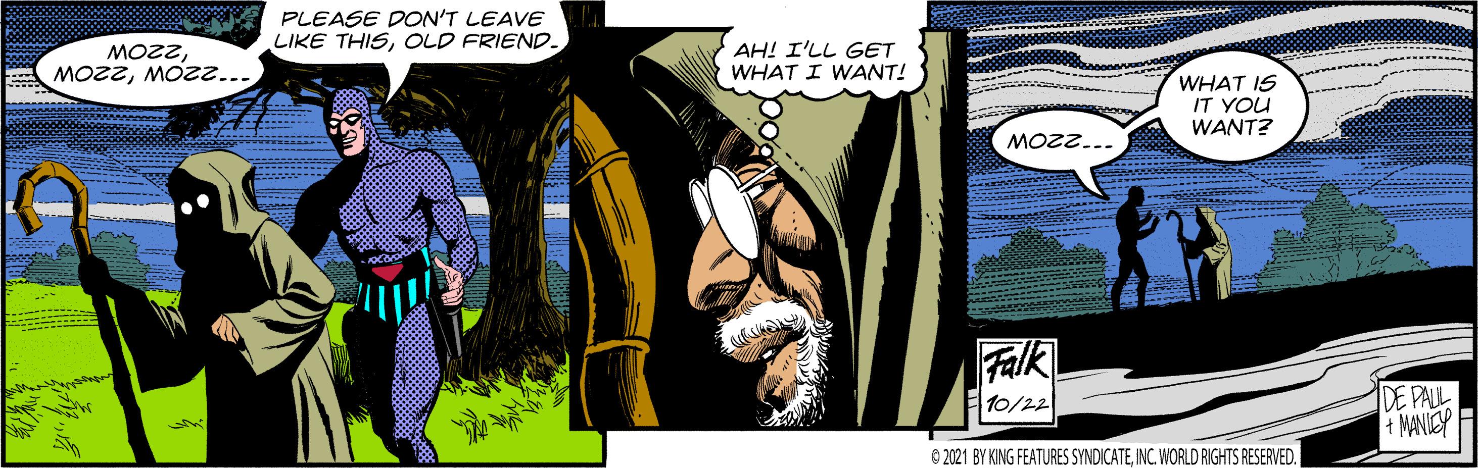 Fictional character OCR: PLEASE DON'T LEAVE LIKE THISOLD FRIEND. MOZZMOZ2... AH! I'LL GET WHAT I WANT! WHAT IS IT YOU WANT? -220W Falk 10/22 DE PALL 4 MANIEY © 2021 BY KING FEATURES SYNDICATEINC. WORLD RIGHTS RESERVED. PLEASE DON'T LEAVE LIKE THISOLD FRIEND. MOZZMOZ2... AH! I'LL GET WHAT I WANT! WHAT IS IT YOU WANT? -220W Falk 10/22 DE PALL 4 MANIEY © 2021 BY KING FEATURES SYNDICATEINC. WORLD RIGHTS RESERVED.