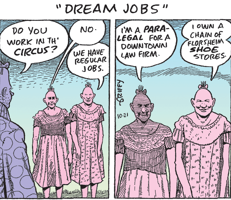 Gesture OCR: " DREAM JOBS" %3D %3D DO YOU NO. IM A PARA- LEGAL FORA DOWNTOWN LAW FIRM. I OWN A CHAIN Of FLORSHEIM SHOE STORES WORK IN TH' CIRCUS? WE HAVE REGULAR JOBS. 10-21 te SRIFFY " DREAM JOBS" %3D %3D DO YOU NO. IM A PARA- LEGAL FORA DOWNTOWN LAW FIRM. I OWN A CHAIN Of FLORSHEIM SHOE STORES WORK IN TH' CIRCUS? WE HAVE REGULAR JOBS. 10-21 te SRIFFY