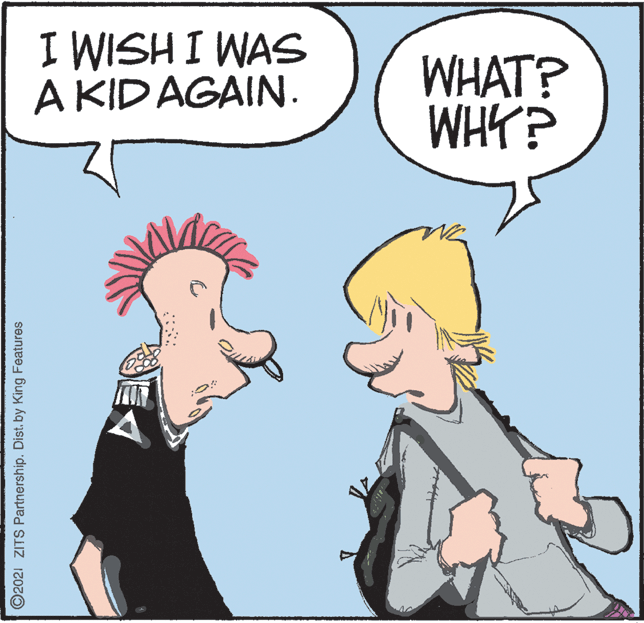 Mammal OCR: I WISH I WAS A KIDAGAIN. WHAT? WHY? ©2021 ZITS Partnership. Dist.by King Features I WISH I WAS A KIDAGAIN. WHAT? WHY? ©2021 ZITS Partnership. Dist.by King Features