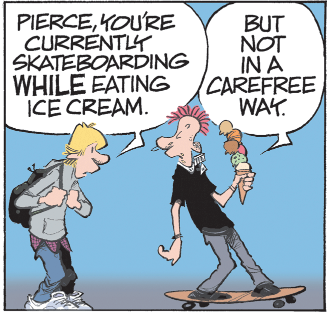 Illustration OCR: PIERCEYOU'RE CURRENTLY SKATEBOARDING WHILE EATING ICE CREAM. BUT NOT IN A CAREFREE WAY. PIERCEYOU'RE CURRENTLY SKATEBOARDING WHILE EATING ICE CREAM. BUT NOT IN A CAREFREE WAY.