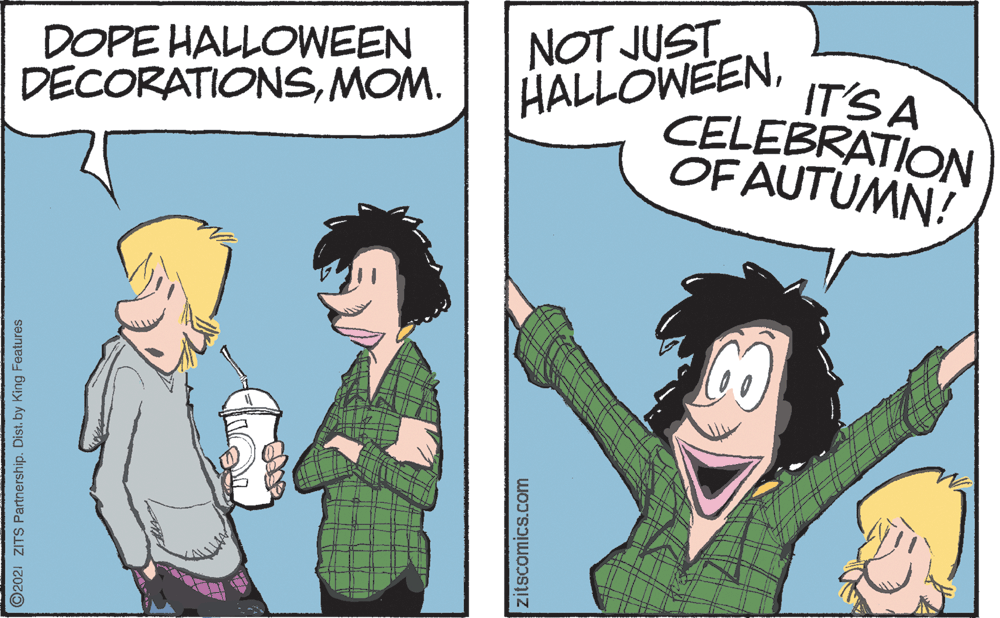 Finger OCR: DOPE HALLOWEEN DECORATIONSMOM. NOT JUST HALLOWEENIT'S A CELEBRATION OF AUTUMN! 2021 ZITS Partnership. Dist. by King Features zitscomics.com DOPE HALLOWEEN DECORATIONSMOM. NOT JUST HALLOWEENIT'S A CELEBRATION OF AUTUMN! 2021 ZITS Partnership. Dist. by King Features zitscomics.com