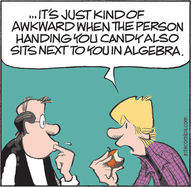 Happy OCR: .IT'S JUST KINDOF AWKWARD WHEN THE PERSON HANDING YOU CANDKALSO SITS NEXT TO YOUIN ALGEBRA. zitscomics.com .IT'S JUST KINDOF AWKWARD WHEN THE PERSON HANDING YOU CANDKALSO SITS NEXT TO YOUIN ALGEBRA. zitscomics.com