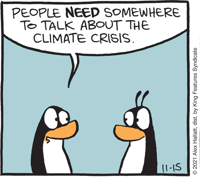 Beak OCR: PEOPLE NEED SOMEWHERE To TALK ABOUT THE CLIMATE CRISIS. (1-1S © 2021 Alex Hallattdist. by King Features Syndicate PEOPLE NEED SOMEWHERE To TALK ABOUT THE CLIMATE CRISIS. (1-1S © 2021 Alex Hallattdist. by King Features Syndicate