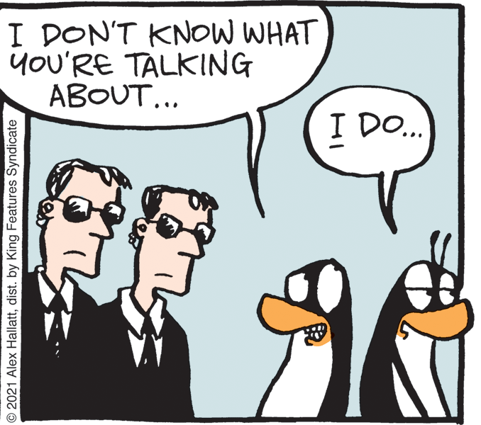 Mammal OCR: I DON'T KNOW WHAT you'RE TALKING ABOUT... DO. © 2021 Alex Hallattdist. by King Features Syndicate I DON'T KNOW WHAT you'RE TALKING ABOUT... DO. © 2021 Alex Hallattdist. by King Features Syndicate