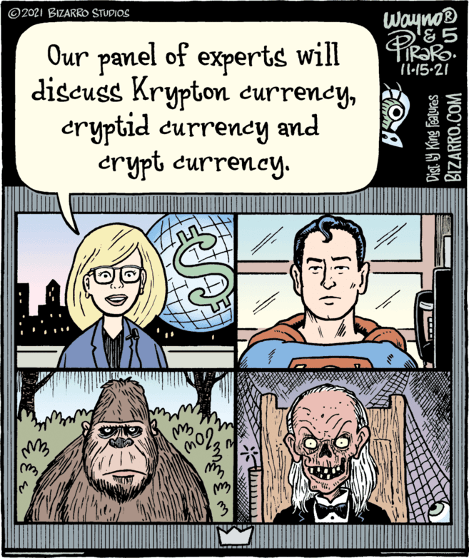 Mammal OCR: Wayno® '&5 ©2021 BIZARROo STUDIOS Our panel of experts will discuss Krypton currencycryptid currency and crypt currency. 11:15-21 Dist 9 King Features BIZARRO.COM Wayno® '&5 ©2021 BIZARROo STUDIOS Our panel of experts will discuss Krypton currencycryptid currency and crypt currency. 11:15-21 Dist 9 King Features BIZARRO.COM