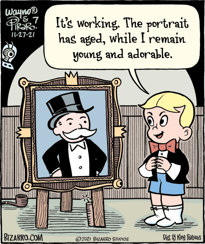 Humour OCR: Wayno® It's working. The portrait has agedwhile I remain young and adorable. 11.27-21 BIZARRO.COM Dist Y King Features ©2021 BIZARRO STUDIOS Wayno® It's working. The portrait has agedwhile I remain young and adorable. 11.27-21 BIZARRO.COM Dist Y King Features ©2021 BIZARRO STUDIOS