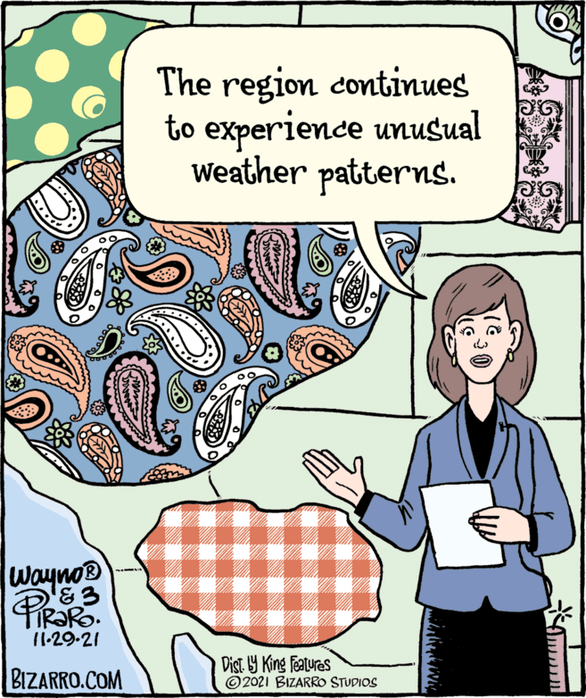 Font OCR: The region continues to experience unusual weather patterns. Wayno® '&3 TR?RO. 11-29-21 BIZARRO.COM Dist. 9 King featuras © 2021 BIZARRO STUDIOS ? The region continues to experience unusual weather patterns. Wayno® '&3 TR?RO. 11-29-21 BIZARRO.COM Dist. 9 King featuras © 2021 BIZARRO STUDIOS ?