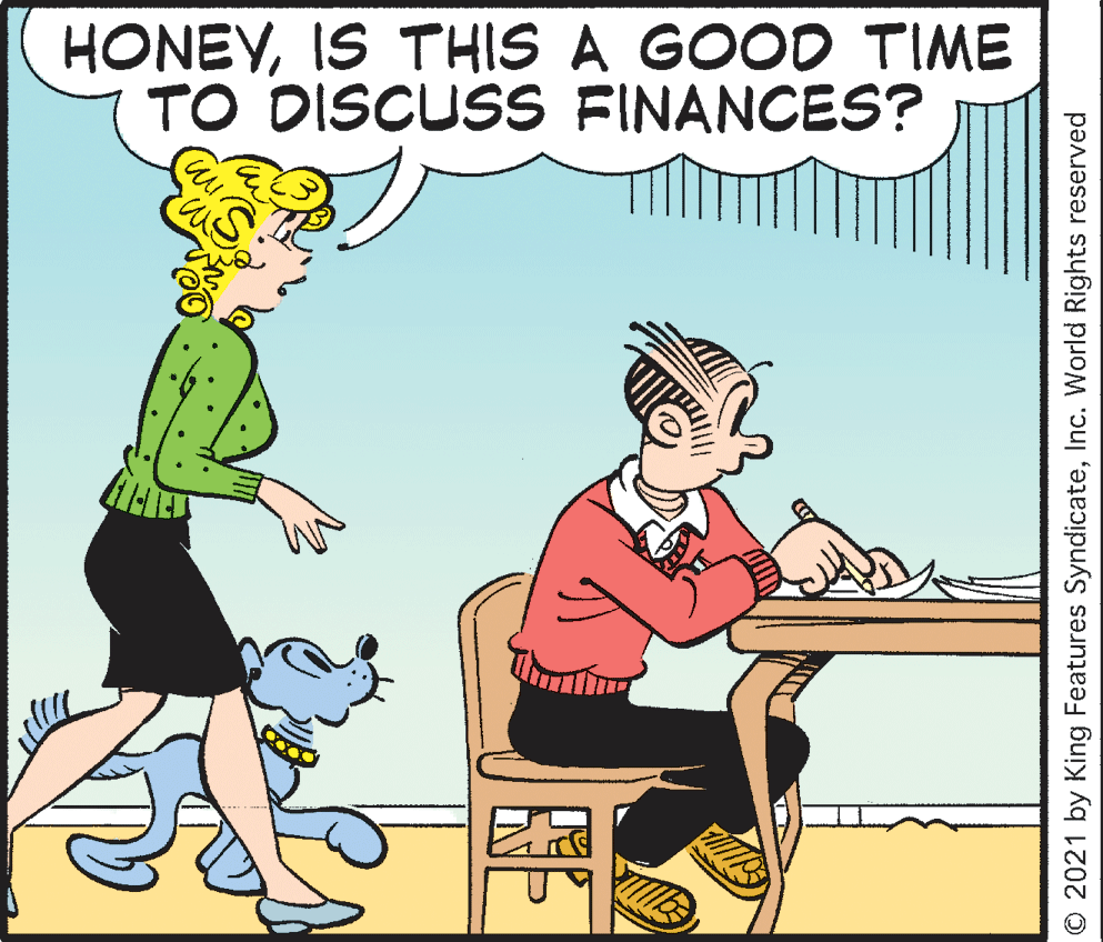 Happy OCR: HONEYIS THIS A GOOD TIME TO DISCUSS FINANCES? O 2021 by King Features SyndicateInc. World Rights reserved HONEYIS THIS A GOOD TIME TO DISCUSS FINANCES? O 2021 by King Features SyndicateInc. World Rights reserved