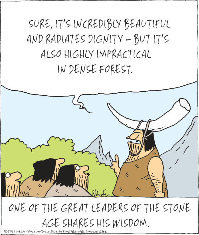 Adaptation OCR: SUREI7'S INCREDIBLY BEAUTIFUL AND RADIATES DIGNITY - BUT IT'S ALSO HIGHLY IMPRACTICAL IN DENSE FOREST. /13 ONE OF THE GREAT LEADERS OF THE STONE AGE SHARES HIS WISDOM. © 2021 NIKLAS ERIKSSON/BULLSINC SUREI7'S INCREDIBLY BEAUTIFUL AND RADIATES DIGNITY - BUT IT'S ALSO HIGHLY IMPRACTICAL IN DENSE FOREST. /13 ONE OF THE GREAT LEADERS OF THE STONE AGE SHARES HIS WISDOM. © 2021 NIKLAS ERIKSSON/BULLSDIST. BY KING FEATURES SYNDICATE