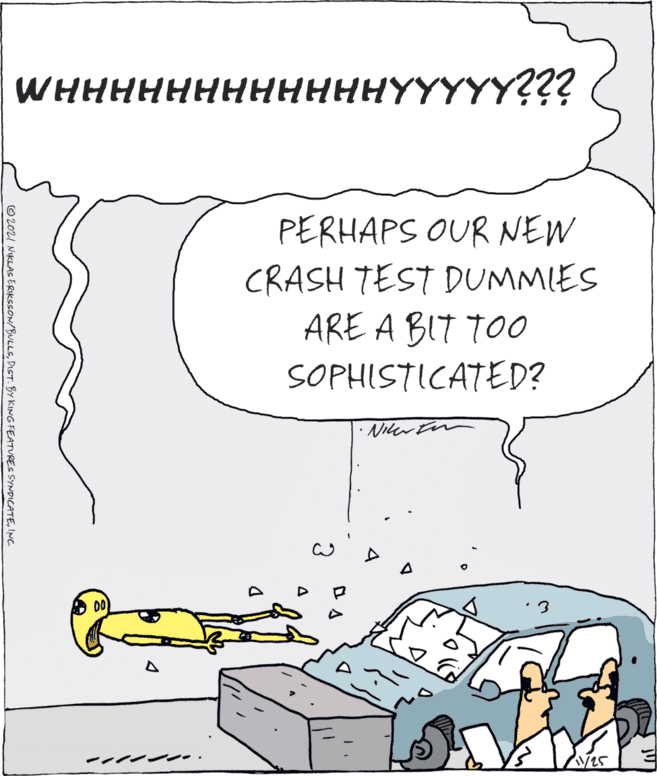 Font OCR: WHHHHHHHHHHHHYYYYY??? PERHAPS OUR NEW CRASH TEST DUMMIES ARE A BIT TO0 SOPHISTICATED? A 00 © 2OLI NIKLASERIKSSON/BULLSINC. WHHHHHHHHHHHHYYYYY??? PERHAPS OUR NEW CRASH TEST DUMMIES ARE A BIT TO0 SOPHISTICATED? A 00 © 2OLI NIKLASERIKSSON/BULLSDIST. BY KING FEATURES SYNDICATE