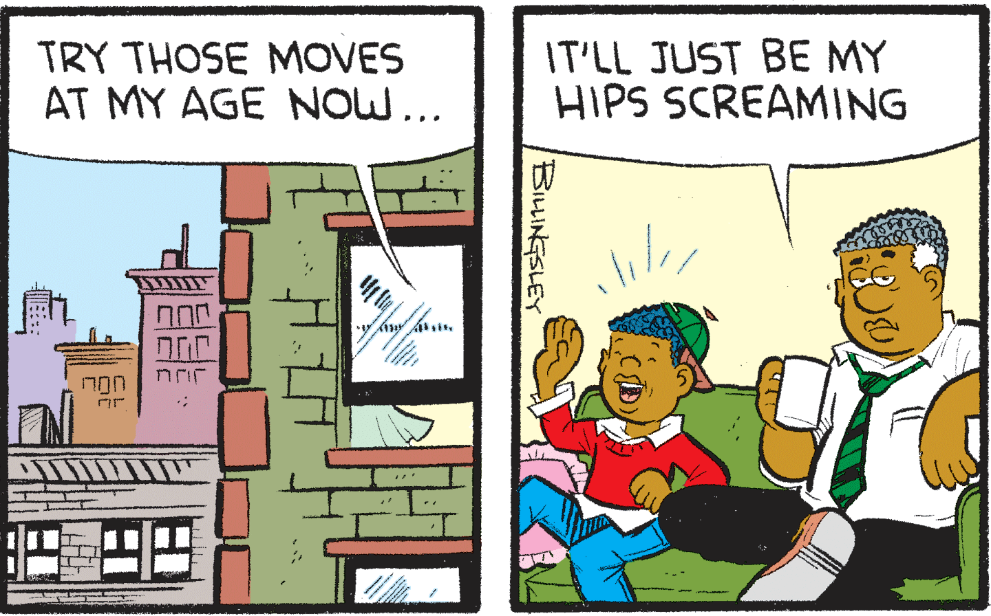Art OCR: TRY THOSE MOVES AT MY AGE NOW... IT'LL JUST BE MY HIPS SCREAMING UOLI BILINGSLEY TRY THOSE MOVES AT MY AGE NOW... IT'LL JUST BE MY HIPS SCREAMING UOLI BILINGSLEY