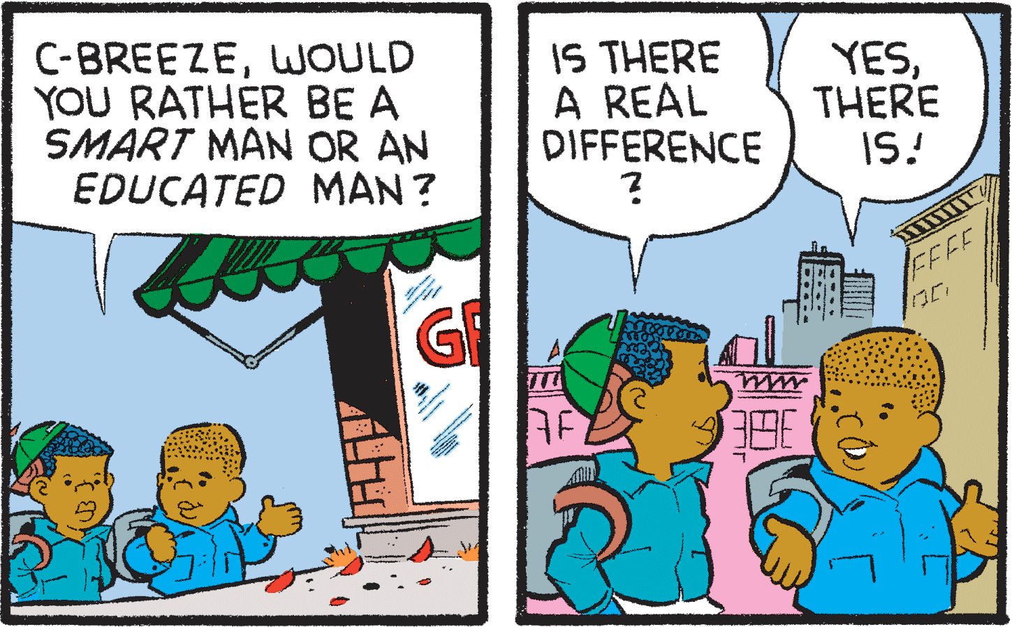 Comics OCR: C-BREEZEWOULD YOU RATHER BE A SMART MAN OR AN EDUCATED MAN ? IS THERE A REAL DIFFERENCE YESTHERE IS! FEEE mu C-BREEZEWOULD YOU RATHER BE A SMART MAN OR AN EDUCATED MAN ? IS THERE A REAL DIFFERENCE YESTHERE IS! FEEE mu
