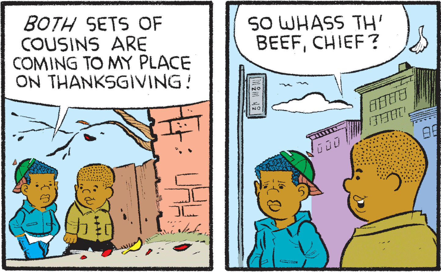 Illustration OCR: BOTH SETS OF COUSINS ARE COMING TO MY PLACE ON THANKSGIVING! SO WHASS TH' BEEFCHIEF? NO NO BOTH SETS OF COUSINS ARE COMING TO MY PLACE ON THANKSGIVING! SO WHASS TH' BEEFCHIEF? NO NO
