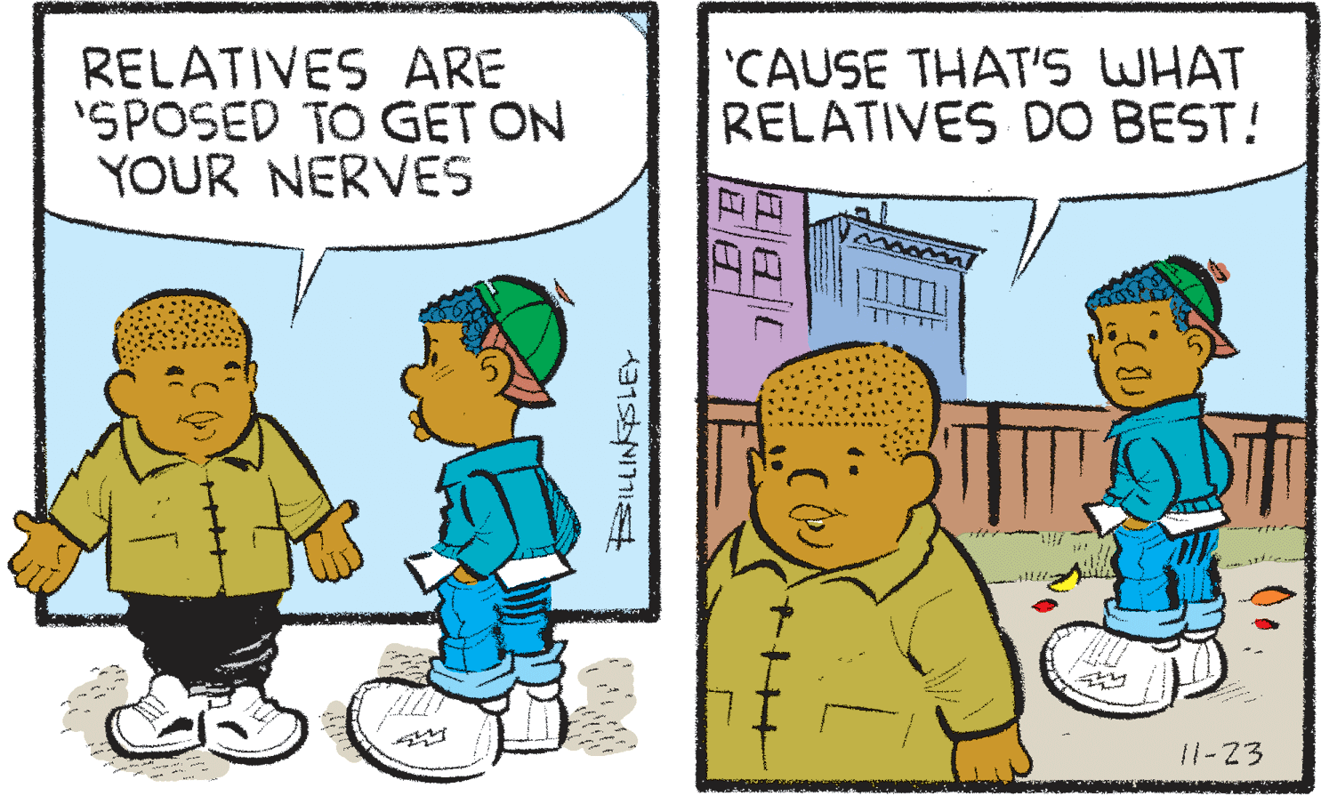 Interaction OCR: RELATIVES ARE 'SPOSED TO GET ON YOUR NERVES 'CAUSE THAT'S WHAT RELATIVES DO BEST! 11-23 RELATIVES ARE 'SPOSED TO GET ON YOUR NERVES 'CAUSE THAT'S WHAT RELATIVES DO BEST! 11-23
