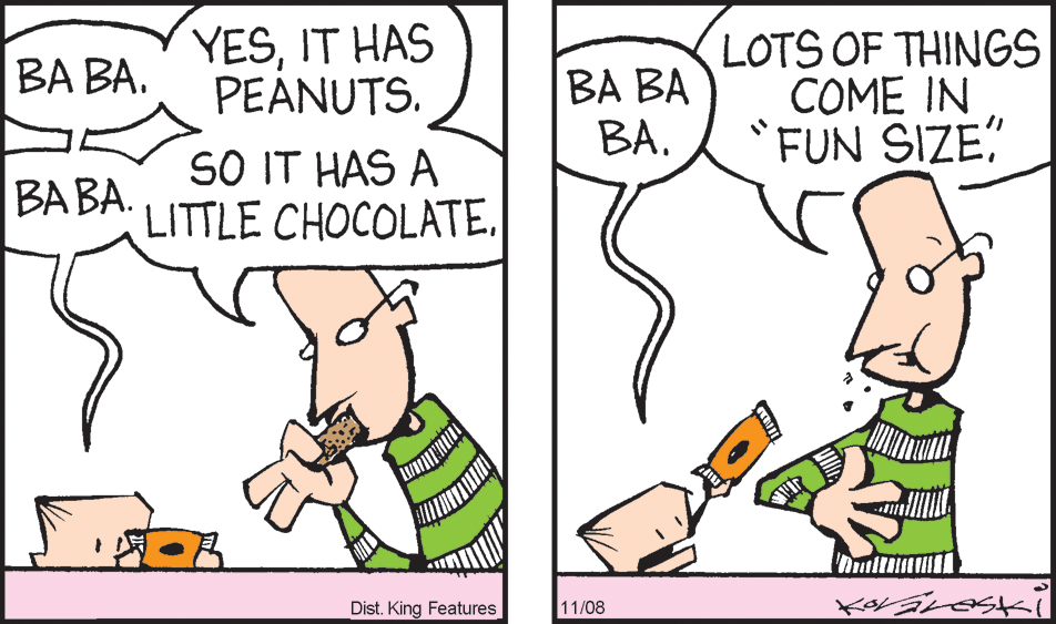 Organism OCR: YESIT HAS PEANUTS. LOTS OF THINGS COME IN *FUN SIZE" BA BA. ?? B? BA. SO IT HAS A ?? ??. LITTLE CHOCOLATE. Dist. King Features 11/08 YESIT HAS PEANUTS. LOTS OF THINGS COME IN *FUN SIZE" BA BA. ?? B? BA. SO IT HAS A ?? ??. LITTLE CHOCOLATE. Dist. King Features 11/08