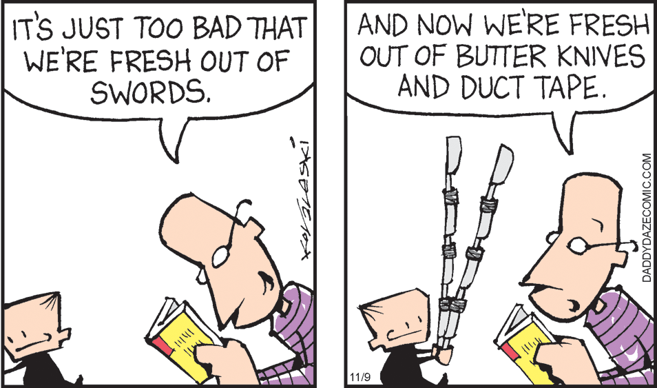 Gesture OCR: IT'S JUST TOO BAD THAT WE'RE FRESH OUT OF SWORDS. AND NOW WE'RE FRESH OUT OF BUTTER KNIVES AND DUCT TAPE. 11/9 DADDYDAZECOMIC.COM IT'S JUST TOO BAD THAT WE'RE FRESH OUT OF SWORDS. AND NOW WE'RE FRESH OUT OF BUTTER KNIVES AND DUCT TAPE. 11/9 DADDYDAZECOMIC.COM