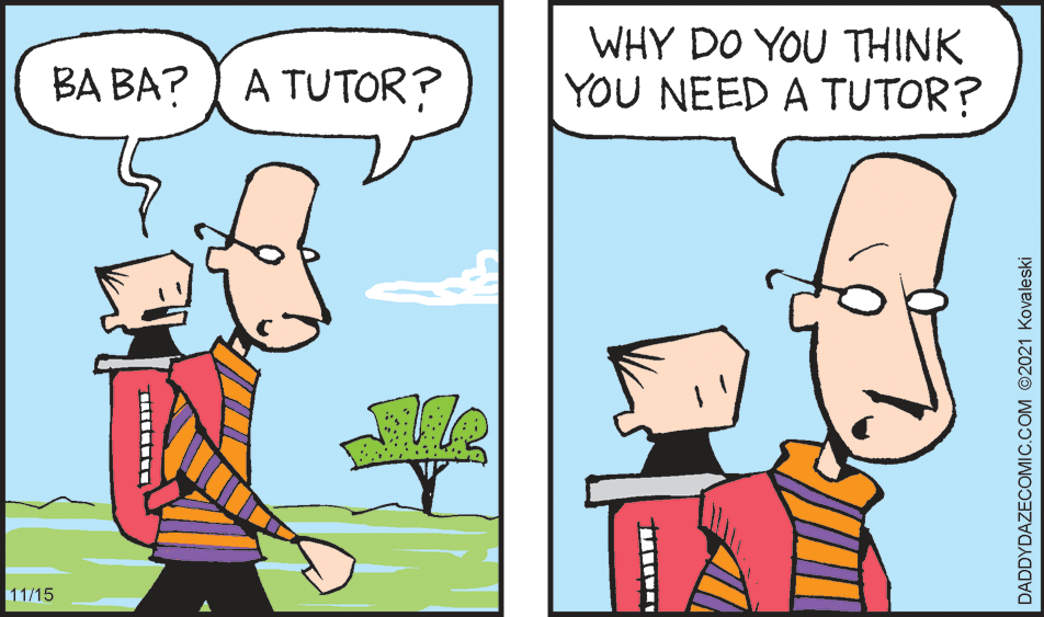 Gesture OCR: WHY DO YOU THINK YOU NEED A TUTOR? BA BA? A TUTOR? 11/15 DADDYDAZECOMIC.COM 2021 Kovaleski WHY DO YOU THINK YOU NEED A TUTOR? BA BA? A TUTOR? 11/15 DADDYDAZECOMIC.COM 2021 Kovaleski