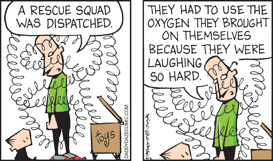 Happy OCR: A RESCUE SQUAD WAS DISPATCHED. THEY HAD TO USE THE OXYGEN THEY BROUGHT ON THEMSELVES BECAUSE THEY WERE LAUGHING SO HARD. toys DADDYDAZECOMIC.COM Bleecey A RESCUE SQUAD WAS DISPATCHED. THEY HAD TO USE THE OXYGEN THEY BROUGHT ON THEMSELVES BECAUSE THEY WERE LAUGHING SO HARD. toys DADDYDAZECOMIC.COM Bleecey