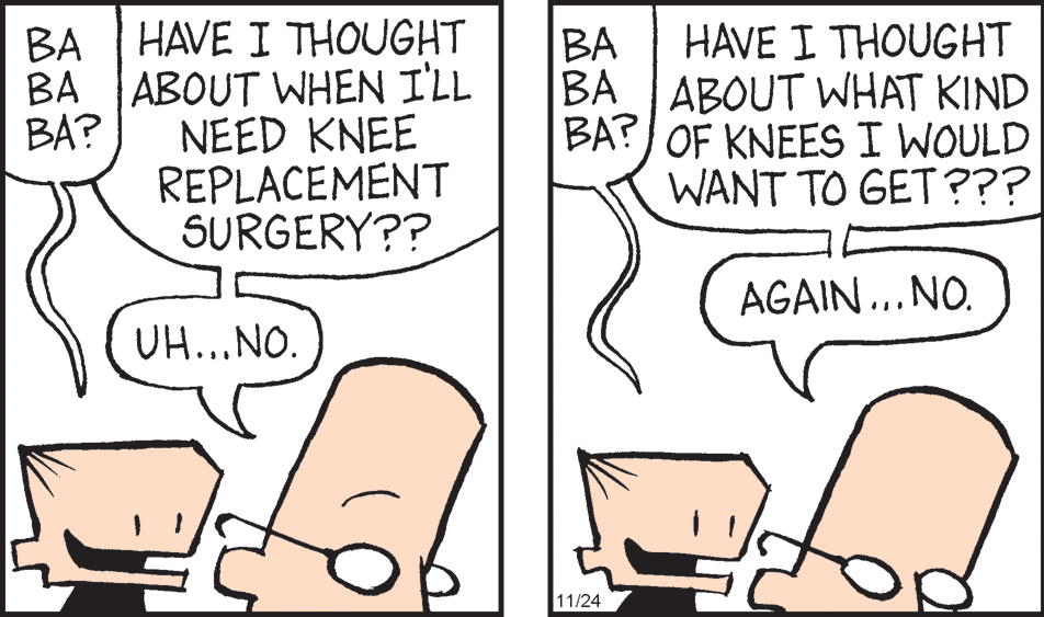 Finger OCR: BA HAVE I THOUGHT BA ABOUT WHEN I'LL NEED KNEE REPLACEMENT SURGERY?? HAVE I THOUGHT ?? BA ABOUT WHAT KIND BA? OF KNEES I WOULD WANT TO GET??? BA? AGAIN..NO. UH...NO. 11/24 BA HAVE I THOUGHT BA ABOUT WHEN I'LL NEED KNEE REPLACEMENT SURGERY?? HAVE I THOUGHT ?? BA ABOUT WHAT KIND BA? OF KNEES I WOULD WANT TO GET??? BA? AGAIN..NO. UH...NO. 11/24