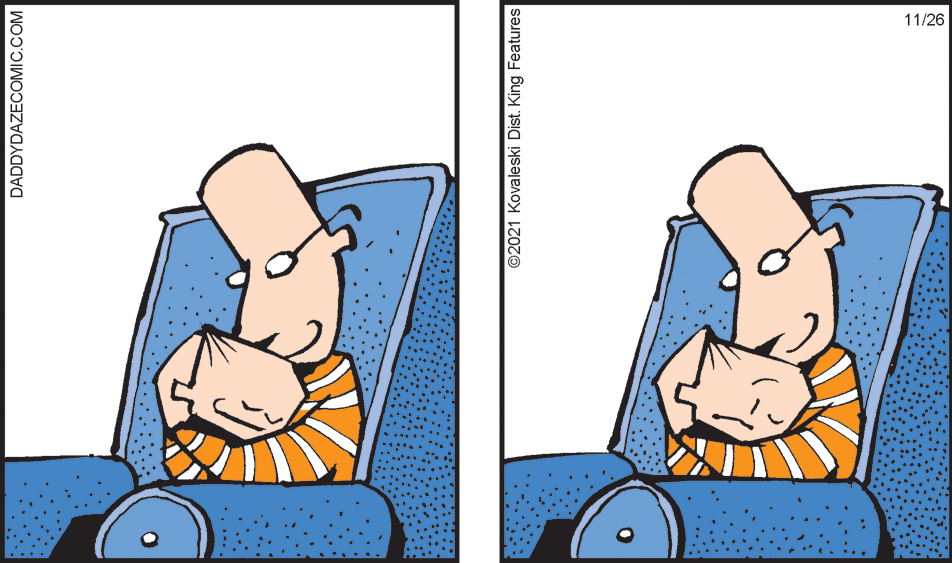 Comfort OCR: 11/26 DADDYDAZECOMIC.COM 2021 Kovaleski Dist. King Features 11/26 DADDYDAZECOMIC.COM 2021 Kovaleski Dist. King Features