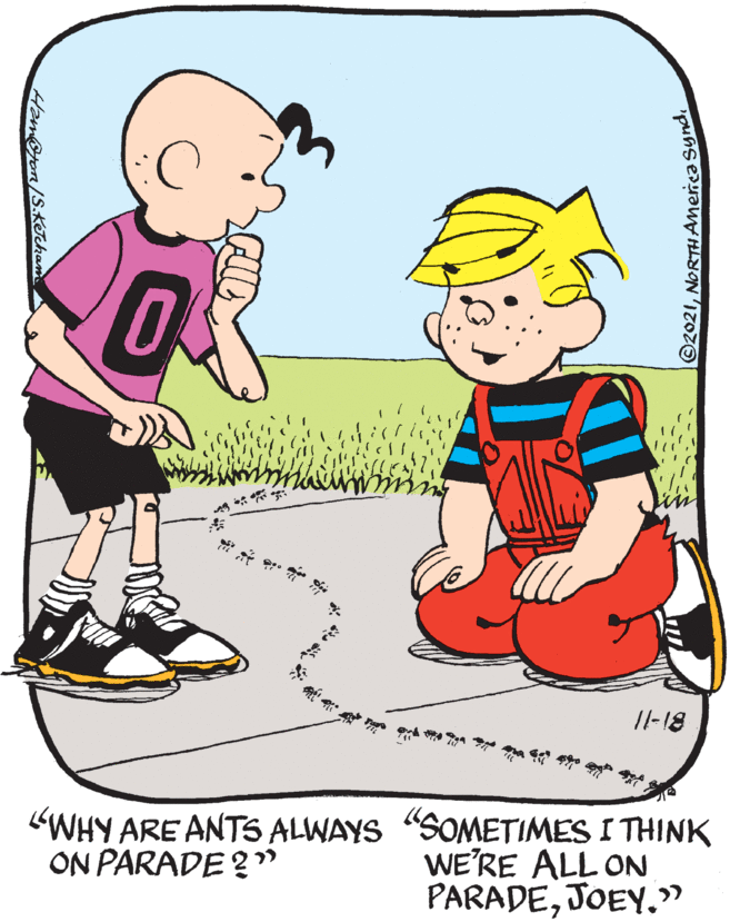 Gesture OCR: /l-18 "WHY ARE ANTS ALWAYS "SOMETIMES I THINK WE'RE ALL ON PARADEJOEY." ON PARADE ? " Ham@ron/S.KeTcham ©2021NORTH AMerica synd /l-18 "WHY ARE ANTS ALWAYS "SOMETIMES I THINK WE'RE ALL ON PARADEJOEY." ON PARADE ? " Ham@ron/S.KeTcham ©2021NORTH AMerica synd