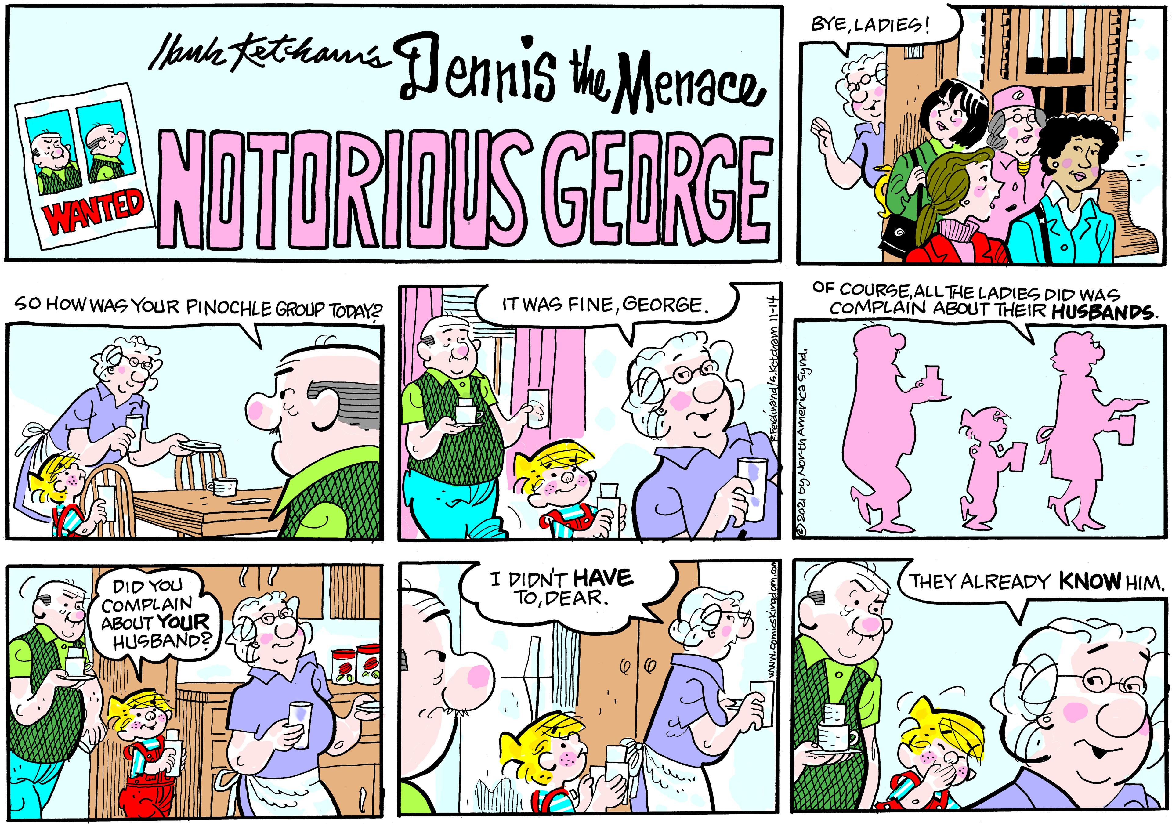 Art OCR: Moude tetihama Jennis the Menace BYELADIES! NDTORIOUS GEDRGE WANTED OF COURSEALLTHE LADIES DID WAS COMPLAIN ABOUT THEIR HUSBANDS. SO HOW WAS YOUR PINOCHLE GROUP TODAY? IT WAS FINEI DIDNT HAVE TODEAR. THEY ALREADY KNOW HIMDID YOU COMPLAIN ABOUT YOUR HUSBAND? wit Moude tetihama Jennis the Menace BYELADIES! NDTORIOUS GEDRGE WANTED OF COURSEALLTHE LADIES DID WAS COMPLAIN ABOUT THEIR HUSBANDS. SO HOW WAS YOUR PINOCHLE GROUP TODAY? IT WAS FINEI DIDNT HAVE TODEAR. THEY ALREADY KNOW HIMDID YOU COMPLAIN ABOUT YOUR HUSBAND? wit